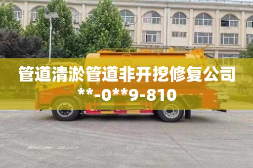 管道清淤管道非开挖修复公司**-0**9-810 管道清淤管道非开挖修复公司**-0**9-810