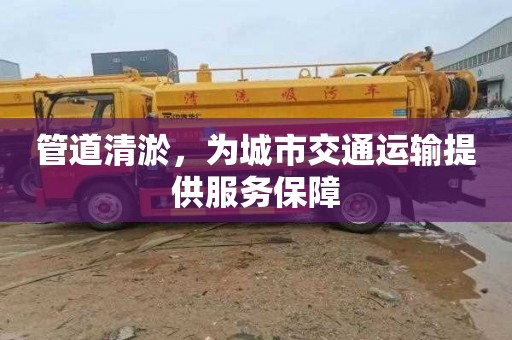 管道清淤，为城市交通运输提供服务保障