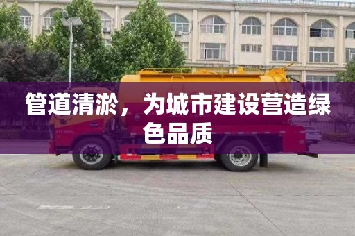 管道清淤，为城市建设营造绿色品质