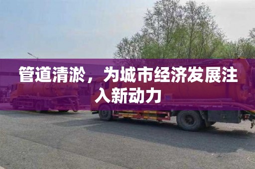 管道清淤，为城市经济发展注入新动力