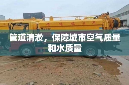管道清淤，保障城市空气质量和水质量