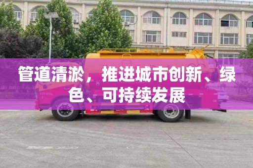 管道清淤，推进城市创新、绿色、可持续发展
