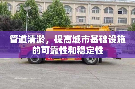 管道清淤，提高城市基础设施的可靠性和稳定性