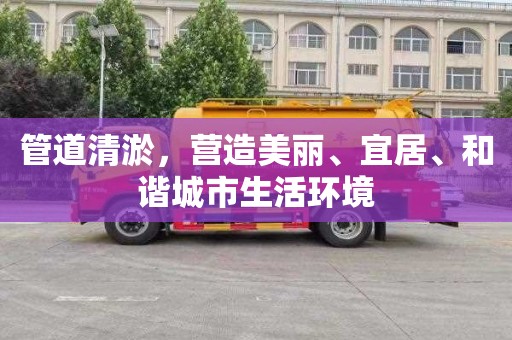 管道清淤，营造美丽、宜居、和谐城市生活环境