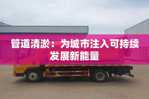 管道清淤：为城市注入可持续发展新能量