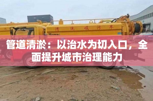 管道清淤：以治水为切入口，全面提升城市治理能力