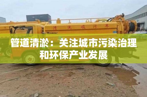管道清淤：关注城市污染治理和环保产业发展