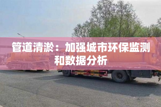 管道清淤：加强城市环保监测和数据分析