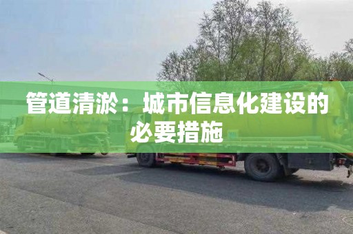 管道清淤：城市信息化建设的必要措施