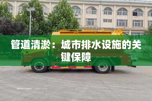 管道清淤：城市排水设施的关键保障