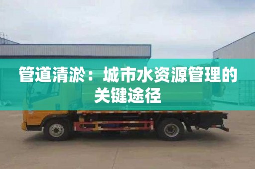 管道清淤：城市水资源管理的关键途径
