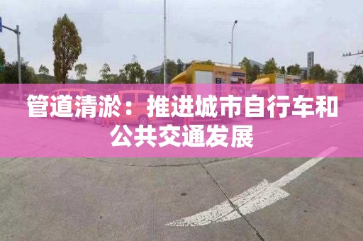 管道清淤：推进城市自行车和公共交通发展