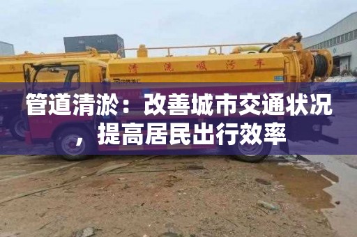 管道清淤：改善城市交通状况，提高居民出行效率