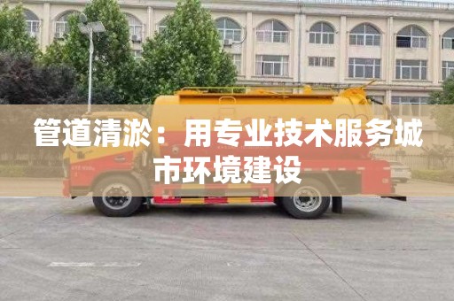 管道清淤：用专业技术服务城市环境建设