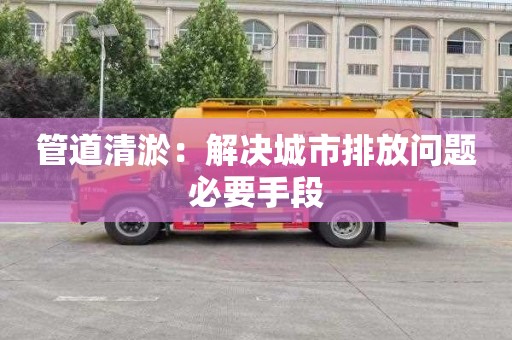 管道清淤：解决城市排放问题必要手段