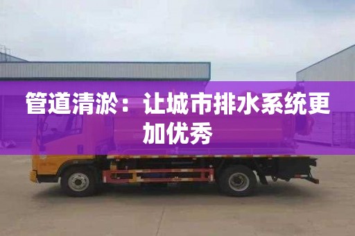 管道清淤：让城市排水系统更加优秀