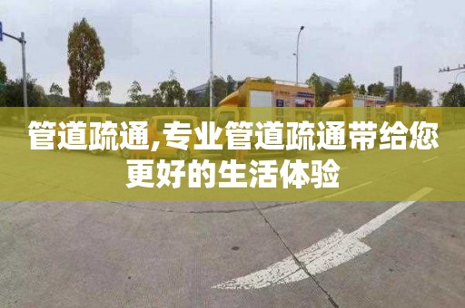 管道疏通,专业管道疏通带给您更好的生活体验