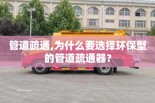管道疏通,为什么要选择环保型的管道疏通器？
