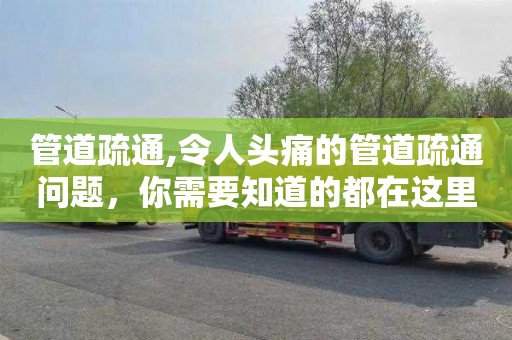 管道疏通,令人头痛的管道疏通问题，你需要知道的都在这里！