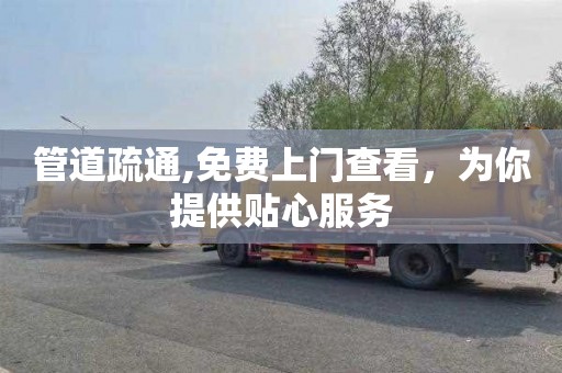 管道疏通,免费上门查看，为你提供贴心服务