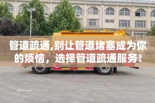 管道疏通,别让管道堵塞成为你的烦恼，选择管道疏通服务！