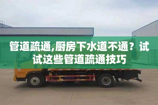 管道疏通,厨房下水道不通？试试这些管道疏通技巧