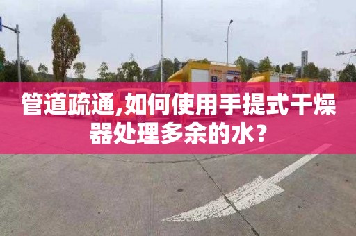 管道疏通,如何使用手提式干燥器处理多余的水？