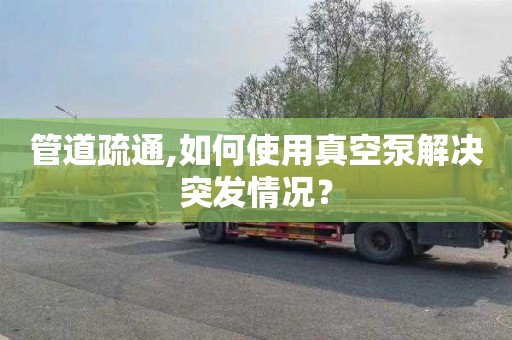 管道疏通,如何使用真空泵解决突发情况？
