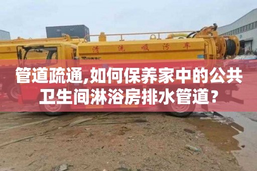 管道疏通,如何保养家中的公共卫生间淋浴房排水管道？