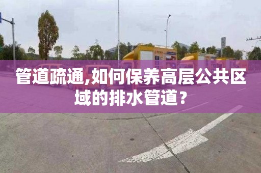 管道疏通,如何保养高层公共区域的排水管道？
