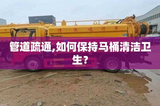 管道疏通,如何保持马桶清洁卫生？