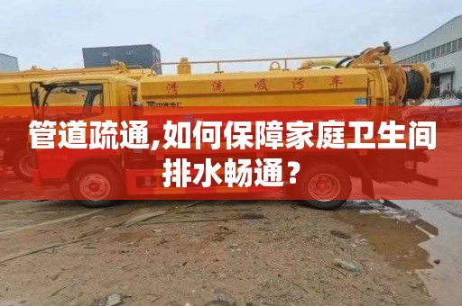管道疏通,如何保障家庭卫生间排水畅通？