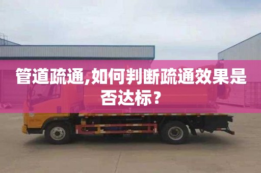 管道疏通,如何判断疏通效果是否达标？