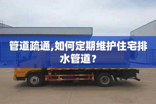 管道疏通,如何定期维护住宅排水管道？