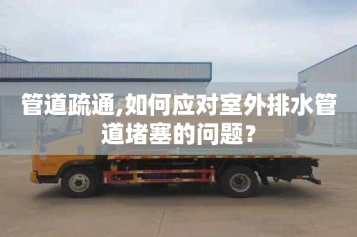 管道疏通,如何应对室外排水管道堵塞的问题？