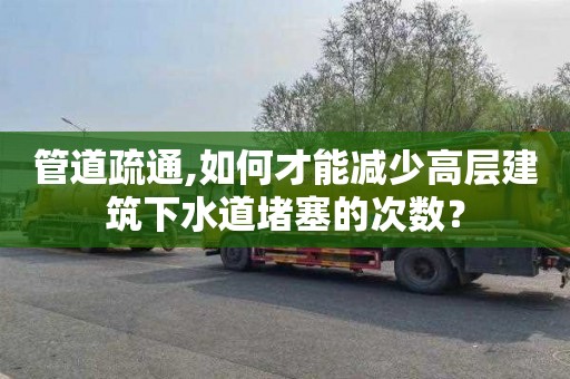 管道疏通,如何才能减少高层建筑下水道堵塞的次数？