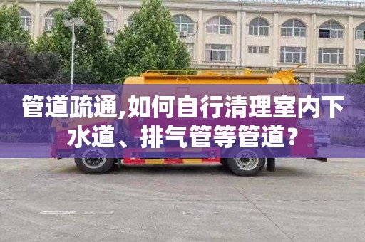 管道疏通,如何自行清理室内下水道、排气管等管道？