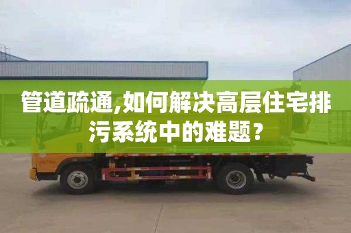 管道疏通,如何解决高层住宅排污系统中的难题？