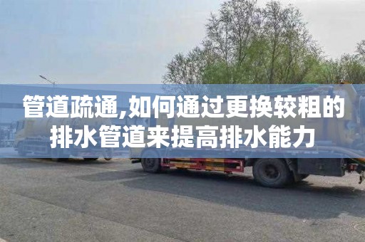 管道疏通,如何通过更换较粗的排水管道来提高排水能力