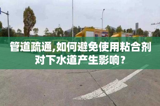 管道疏通,如何避免使用粘合剂对下水道产生影响？