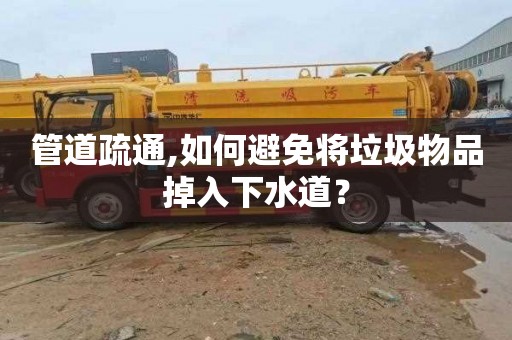 管道疏通,如何避免将垃圾物品掉入下水道？