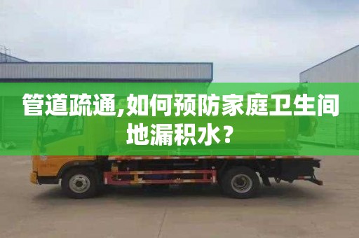 管道疏通,如何预防家庭卫生间地漏积水？