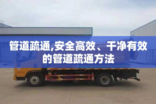 管道疏通,安全高效、干净有效的管道疏通方法