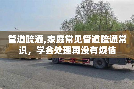 管道疏通,家庭常见管道疏通常识，学会处理再没有烦恼