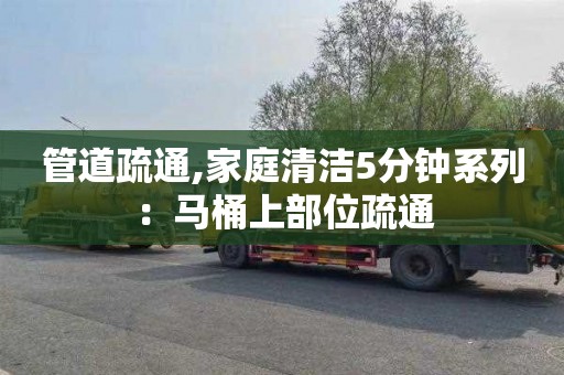 管道疏通,家庭清洁5分钟系列：马桶上部位疏通