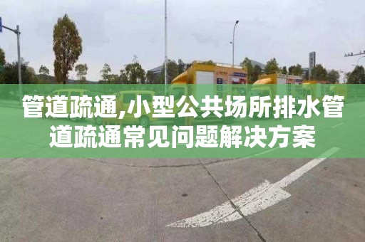 管道疏通,小型公共场所排水管道疏通常见问题解决方案