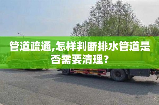 管道疏通,怎样判断排水管道是否需要清理？