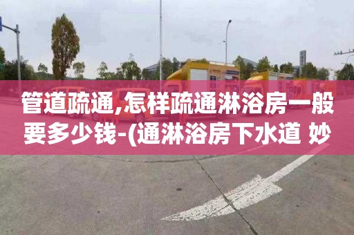 管道疏通,怎样疏通淋浴房一般要多少钱-(通淋浴房下水道 妙招)