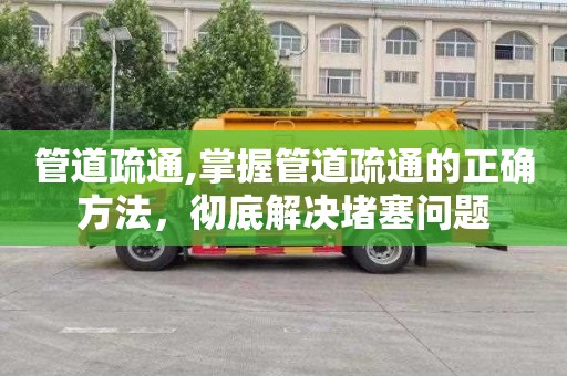 管道疏通,掌握管道疏通的正确方法，彻底解决堵塞问题
