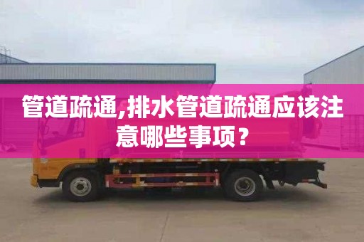 管道疏通,排水管道疏通应该注意哪些事项？